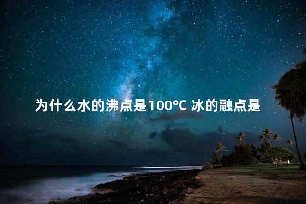 为什么水的沸点是100℃ 冰的融点是0℃